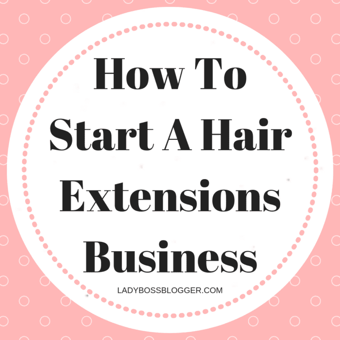 How To Start A Hair Extensions Business - Lady Boss Blogger