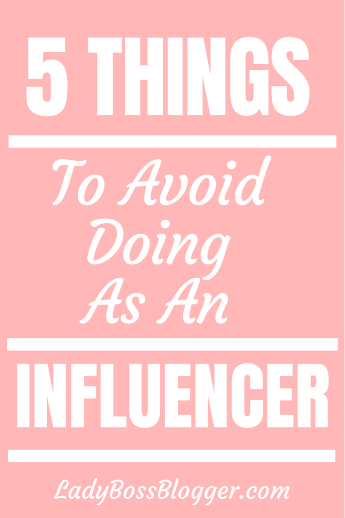 5 Things To Avoid Doing As An Influencer - Lady Boss Blogger