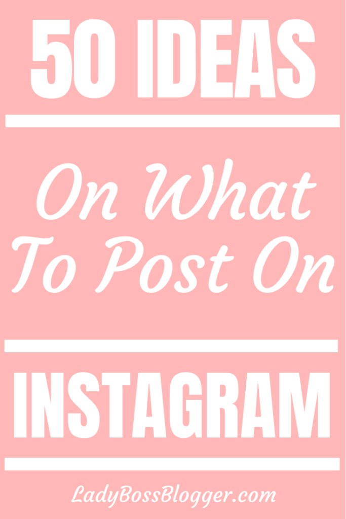 50 Ideas On What To Post On Instagram - Lady Boss Blogger