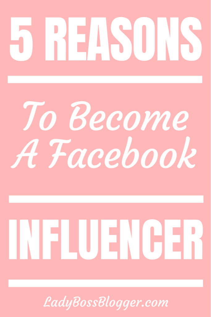 5 Reasons To Become A Facebook Influencer - Lady Boss Blogger